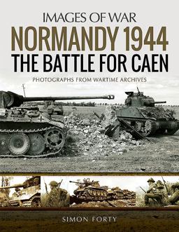Normandy 1944: The Battle for Caen: Rare Photographs from Wartime Archives  9781526723758 Front Cover