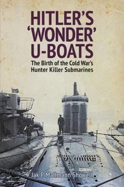 Hitler's 'Wonder' U-Boats The Birth of the Cold War's Hunter-Killer Submarines  9781526724809 Front Cover