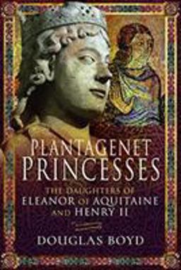 Plantagenet Princesses The Daughters of Eleanor of Aquitaine and Henry II  9781526743107 Front Cover