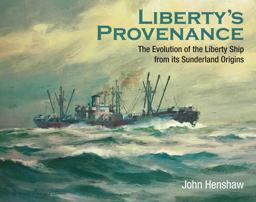 Liberty's Provenance The Evolution of the Liberty Ship from Its Sunderland Origins  9781526750631 Front Cover