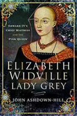 Elizabeth Widville, Lady Grey: Edward Iv's Chief Mistress and the Pink Queen  9781526765833 Front Cover