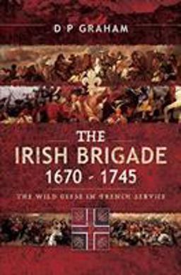 The Irish Brigade, 1670–1745: The Wild Geese in French Service  9781526766243 Front Cover
