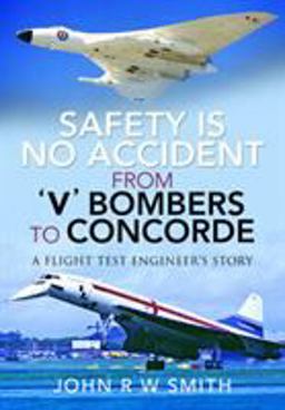 Safety Is No Accident - from 'V' Bombers to Concorde A Flight Test Engineer's Story  9781526769442 Front Cover