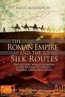 Roman Empire and the Silk Routes The Ancient World Economy and the Empires of Parthia, Central Asia and Han China  9781526771087 Front Cover
