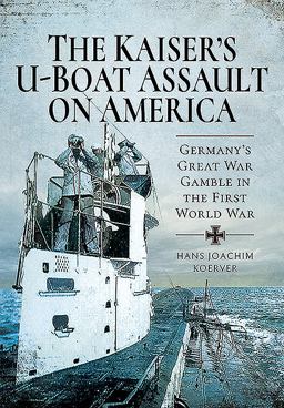 Kaiser's U-Boat Assault on America Germany's Great War Gamble in the First World War  9781526773869 Front Cover