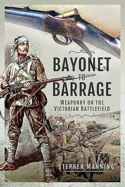 Bayonet to Barrage Weaponry on the Victorian Battlefield  9781526777218 Front Cover