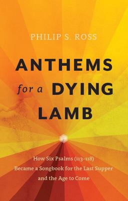 Anthems for a Dying Lamb How Six Psalms (113-118) Became a Songbook for the Last Supper and the Age to Come  9781527100879 Front Cover