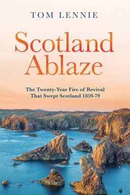 Scotland Ablaze The Twenty-Year Fire of Revival That Swept Scotland 1858 - 79  9781527102675 Front Cover