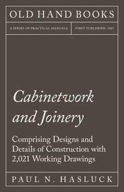 Cabinetwork and Joinery - Comprising Designs and Details of Construction with 2,021 Working Drawings