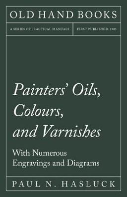Painters' Oils, Colours, and Varnishes - with Numerous Engraving and Diagrams