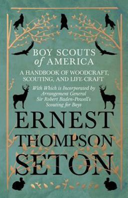 Boy Scouts of America - a Handbook of Woodcraft, Scouting, and Life-Craft - with Which Is Incorporated by Arrangement General Sir Robert Baden-Powell's Scouting for Boys
