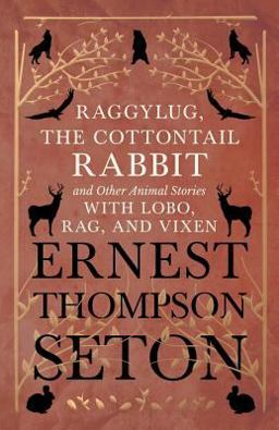 Raggylug, the Cottontail Rabbit and Other Animal Stories with Lobo, Rag, and Vixen