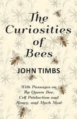 The Curiosities of Bees - with Passages on the Queen Bee, Cell Production and Honey, and Much More