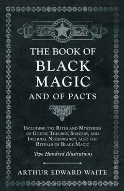 The Book of Black Magic and of Pacts - Including the Rites and Mysteries of Goetic Theurgy, Sorcery, and Infernal Necromancy, Also the Rituals of Black Magic - Two Hundred Illustrations The Book of Black Magic and of Pacts - Including the Rites and Mysteries of Goetic Theurgy, Sorcery, and Infernal Necromancy, Also the Rituals of Black Magic - Two Hundred Illustrations