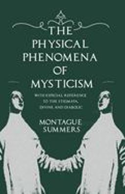 The Physical Phenomena of Mysticism - with Especial Reference to the Stigmata, Divine and Diabolic