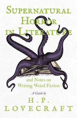 Supernatural Horror in Literature and Notes on Writing Weird Fiction - a Guide by H. P. Lovecraft