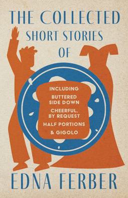 The Collected Short Stories of Edna Ferber - Including Buttered Side down, Cheerful - by Request, Half Portions, & Gigolo;with an Introduction by Rogers Dickinson
