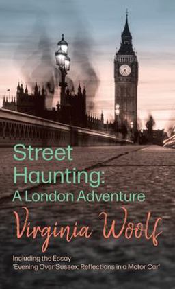 Street Haunting: a London Adventure;including the Essay 'Evening over Sussex: Reflections in a Motor Car'