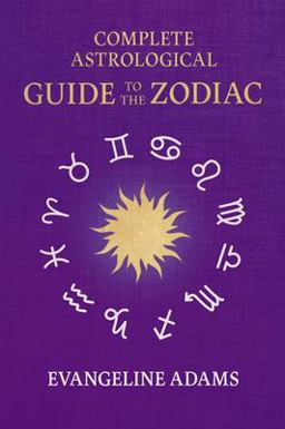 Evangeline Adams' Complete Astrological Guide to the Zodiac