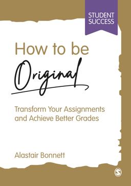 How to Be Original Transform Your Assignments and Achieve Better Grades  9781529621839 Front Cover