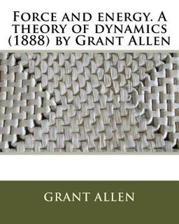 Force and Energy. a Theory of Dynamics (1888) by Grant Allen