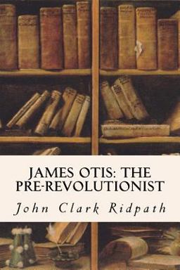 James Otis: the Pre-Revolutionist