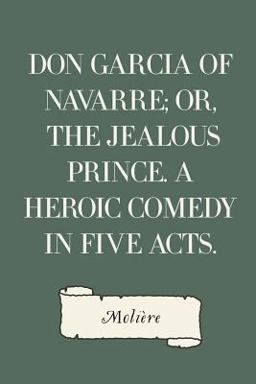 Don Garcia of Navarre; or, the Jealous Prince. a Heroic Comedy in Five Acts