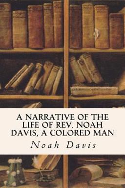 A Narrative of the Life of Rev. Noah Davis, a Colored Man A Narrative of the Life of Rev. Noah Davis, a Colored Man