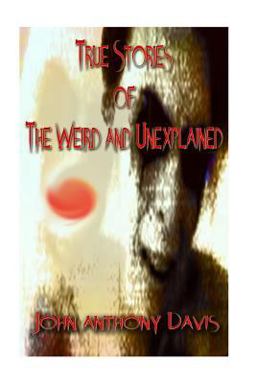 True Stories of the Weird and Unexplained True Stories of the Weird and Unexplained