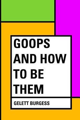 Goops and How to Be Them Goops and How to Be Them