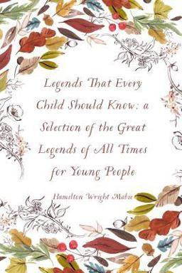 Legends That Every Child Should Know; a Selection of the Great Legends of All Times for Young People Legends That Every Child Should Know; a Selection of the Great Legends of All Times for Young People