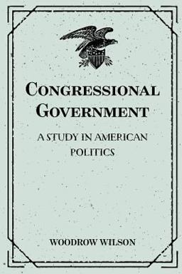Congressional Government: a Study in American Politics