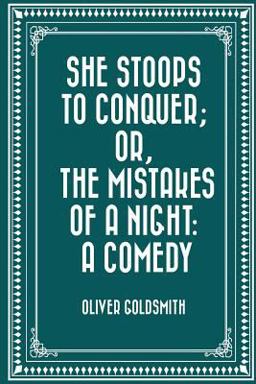 She Stoops to Conquer; or, the Mistakes of a Night: a Comedy