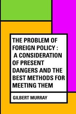 The Problem of Foreign Policy : a Consideration of Present Dangers and the Best Methods for Meeting Them