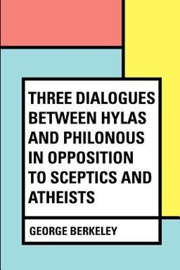 Three Dialogues Between Hylas and Philonous in Opposition to Sceptics and Atheists