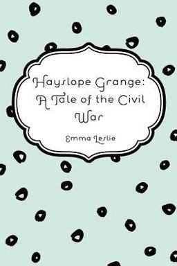 Hayslope Grange: a Tale of the Civil War Hayslope Grange: a Tale of the Civil War