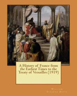A History of France from the Earliest Times to the Treaty of Versailles (1919) A History of France from the Earliest Times to the Treaty of Versailles (1919)