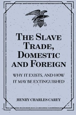 The Slave Trade, Domestic and Foreign : Why It Exists, and How It May Be Extinguished