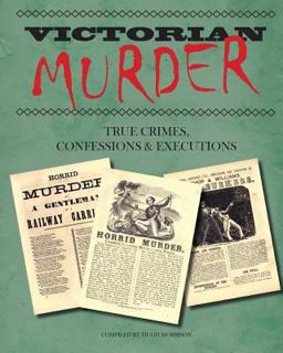 Victorian Murder: True Crimes, Confessions and Executions Victorian Murder: True Crimes, Confessions and Executions