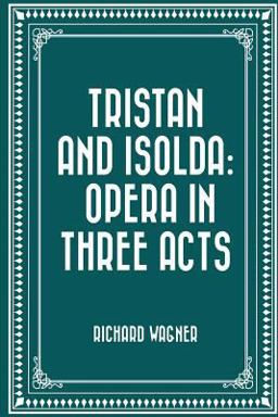 Tristan and Isolda: Opera in Three Acts