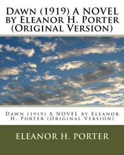 Dawn (1919) a NOVEL by Eleanor H. Porter (Original Version) Dawn (1919) a NOVEL by Eleanor H. Porter (Original Version)