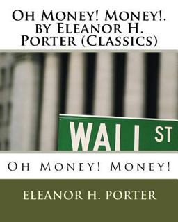Oh Money! Money!. by Eleanor H. Porter (Classics) Oh Money! Money!. by Eleanor H. Porter (Classics)