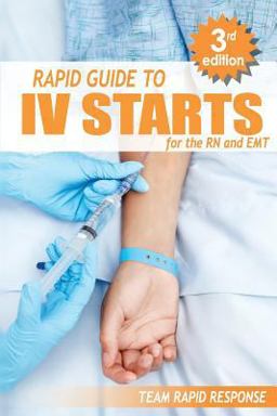 IV Starts for the RN and EMT RAPID and EASY Guide to Mastering Intravenous Catheterization, Cannulation and Venipuncture Sticks for Nurses and Paramedics from the Fundamentals to Advanced Care Skills  9781530479054 Front Cover