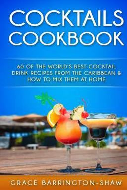 Cocktails Cookbook 60 of the World's Best Cocktail Drink Recipes from the Caribbean and How to Mix Them at Home  9781530479924 Front Cover