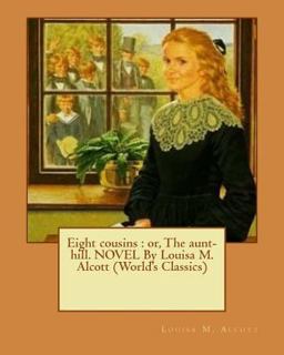 Eight Cousins : or, the Aunt-Hill. NOVEL by Louisa M. Alcott (World's Classics)