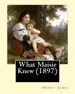 What Maisie Knew (1897), by: Henry James, a Novel