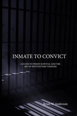 Inmate to Convict: a Guide to Prison Survival and the Art of Penitentiary Warfare