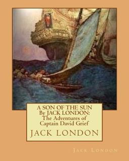 A SON of the SUN by JACK LONDON: the Adventures of Captain David Grief