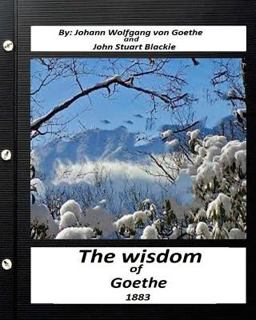 The Wisdom of Goethe. by Johann Wolfgang Von Goethe and John Stuart Blackie