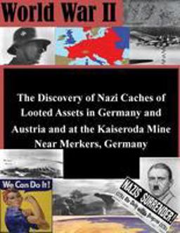 The Discovery of Nazi Caches of Looted Assets in Germany and Austria and at the Kaiseroda Mine near Merkers, Germany